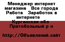 Менеджер интернет магазина - Все города Работа » Заработок в интернете   . Курганская обл.,Притобольный р-н